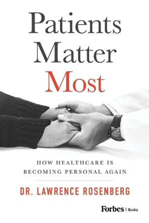 Patients Matter Most: How Healthcare Is Becoming Personal Again by Dr Lawrence Rosenberg 9781955884174