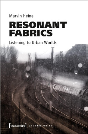 Resonant Fabrics: Listening to Urban Worlds by Marvin Heine 9783837666434