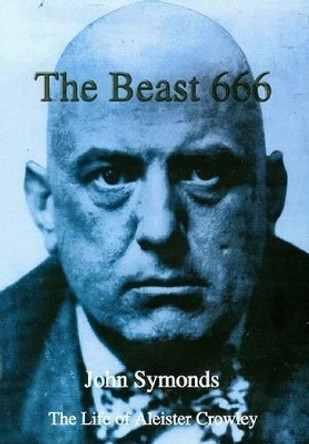 The Beast 666: The Life of Aleister Crowley by John Symonds 9781899828210