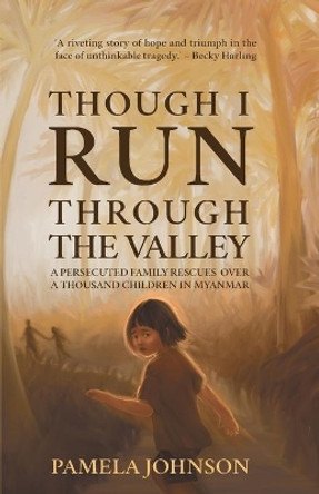 Though I Run Through the Valley: A Persecuted Family Rescues Over a Thousand Children in Myanmar by Pamela Johnson 9781788931601