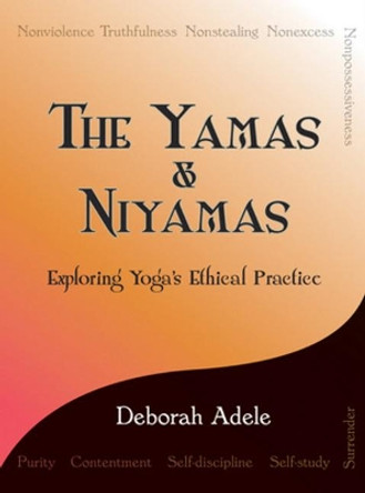 The Yamas & Niyamas: Exploring Yoga's Ethical Practice by Deborah Adele 9780974470641
