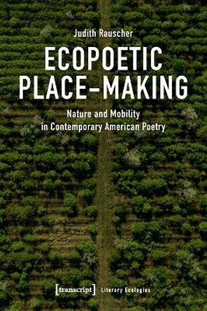 Ecopoetic Place-Making: Nature and Mobility in Contemporary American Poetry by Judith Rauscher 9783837669343