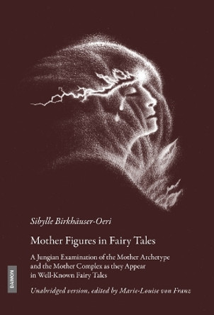 Mother Figures in Fairy Tales: A Jungian Examination of the Mother Archetype and the Mother Complex as they Appear in Well-Known Fairy Tales by Sibylle Birkhäuser-Oeri 9783856307912