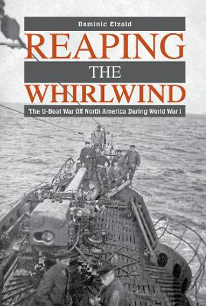 Reaping the Whirlwind: The U-boat War off North America during World War I by Dominic Etzold 9780764367045