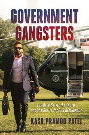 Government Gangsters: The Deep State, the Truth, and the Battle for Our Democracy by Kash Pramod Patel 9781637588246