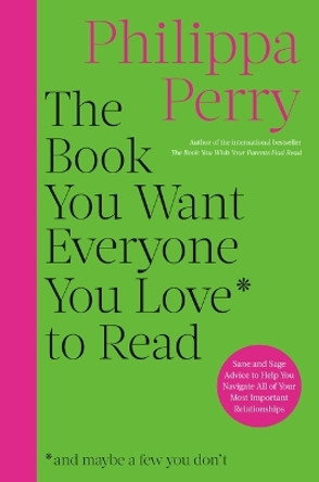 The Book You Want Everyone You Love to Read: Sane and Sage Advice to Help You Navigate All of Your Most Important Relationships by Philippa Perry 9780306834868