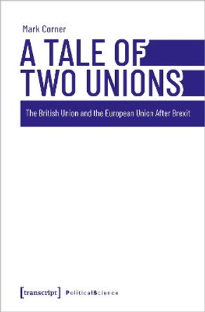 A Tale of Two Unions: The British Union and the European Union After Brexit by Mark Corner 9783837664829