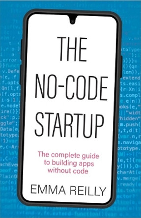 The No-Code Startup: The complete guide to building apps without code by Emma Reilly 9781788605069