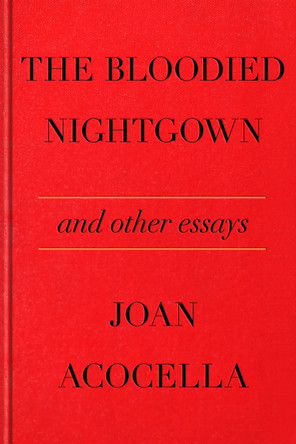 The Bloodied Nightgown: And Other Essays by Joan Acocella 9780374608095
