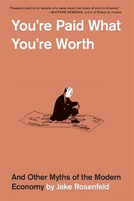 You’re Paid What You’re Worth: And Other Myths of the Modern Economy by Jake Rosenfeld 9780674295483