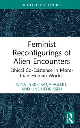 Feminist Reconfigurings of Alien Encounters: Ethical Co-Existence in More-than-Human Worlds by Nina Lykke 9781032447568