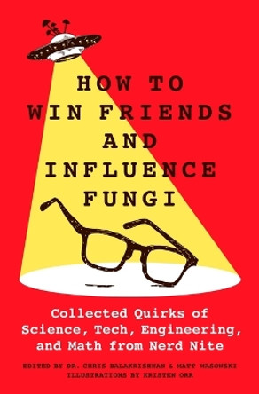 How to Win Friends and Influence Fungi: Collected Quirks of Science, Tech, Engineering, and Math from Nerd Nite by Dr Chris Balakrishnan 9781250288349