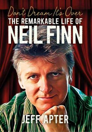 Don't Dream It's Over: The Remarkable Life Of Neil Finn by Jeff Apter 9781916829008