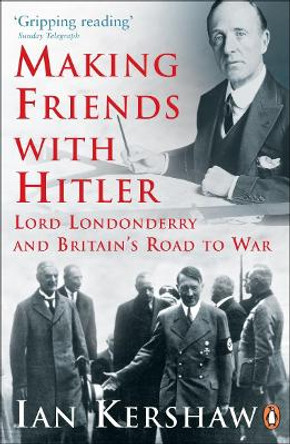 Making Friends with Hitler: Lord Londonderry and Britain's Road to War by Ian Kershaw 9780141014234
