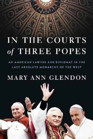 In the Courts of Three Popes: An American Lawyer and Diplomat in the Last Absolute Monarchy of the West by Mary Ann Glendon 9780593443750
