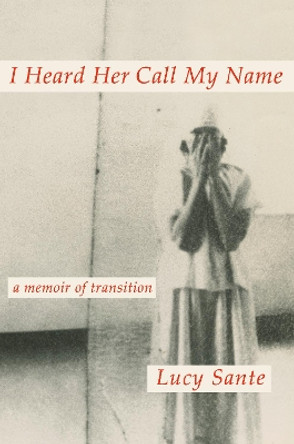 I Heard Her Call My Name: A Memoir of Transition by Lucy Sante 9780593493762