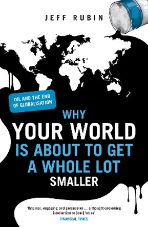 Why Your World is About to Get a Whole Lot Smaller: Oil and the End of Globalisation by Jeff Rubin 9780753519639