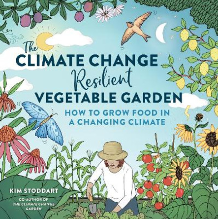 The Climate Change–Resilient Vegetable Garden: How to Grow Food in a Changing Climate by Kim Stoddart 9780760384732