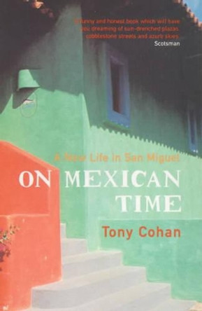 On Mexican Time: A New Life in San Miguel by Tony Cohan 9780747553656