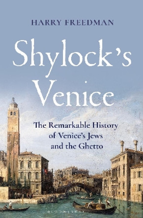 Shylock's Venice: The Remarkable History of Venice's Jews and the Ghetto by Harry Freedman 9781399407274