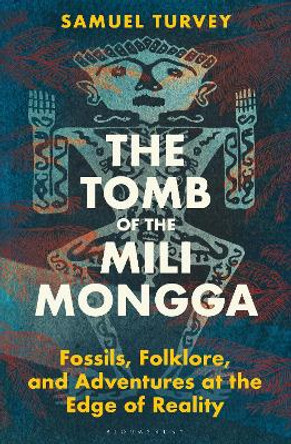 The Tomb of the Mili Mongga: Fossils, Folklore, and Adventures at the Edge of Reality by Samuel Turvey 9781399409773