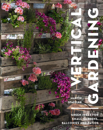 Vertical Gardening: Green ideas for small gardens, balconies and patios by Martin Staffler 9781399413176