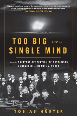 Too Big for a Single Mind: How the Greatest Generation of Physicists Uncovered the Quantum World by Tobias Hürter 9781891011177