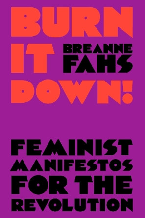 Burn It Down!: Feminist Manifestos for the Revolution by Breanne Fahs 9781788735391