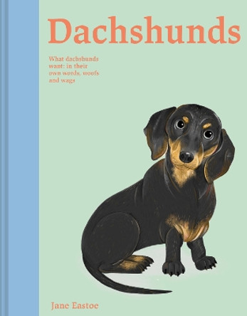 Dachshunds: What Dachshunds want: in their own words, woofs and wags by Jane Eastoe 9781849948401