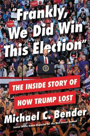 Frankly, We Did Win This Election: The Inside Story of How Trump Lost by Michael Bender