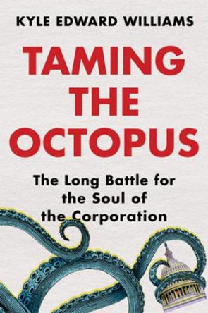 Taming the Octopus: The Long Battle for the Soul of the Corporation by Kyle Edward Williams 9780393867237