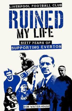 Liverpool Football Club Ruined My Life: Sixty Years of Supporting Everton by Robert Waterhouse 9781801506663