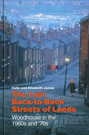 The Lost Back-to-Back Streets of Leeds: Woodhouse in the 1960s and '70s by Colin James 9781803995144