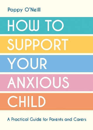 How to Support Your Anxious Child: A Practical Guide for Parents and Carers by Poppy O'Neill 9781837991679