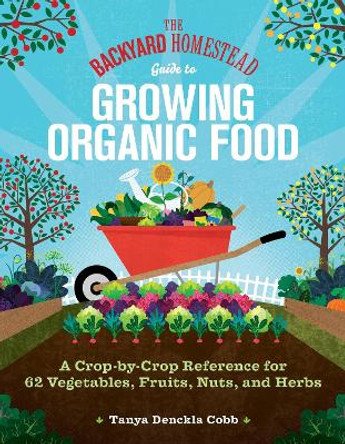 The Backyard Homestead Guide to Growing Organic Food: A Crop-by-Crop Reference for 62 Vegetables, Fruits, Nuts, and Herbs by Tanya Denckla Cobb 9781635867909