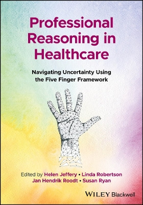Professional Reasoning in Healthcare: Navigating Uncertainty Using the Five Finger Framework by Helen Jeffery 9781119892113