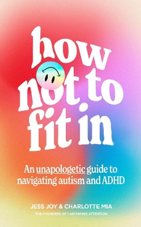 How Not to Fit In: An Unapologetic Guide to Navigating Autism and ADHD by Jess Joy 9780008589226