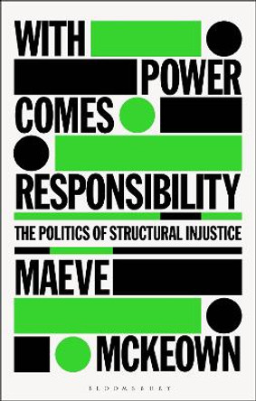 With Power Comes Responsibility: The Politics of Structural Injustice by Maeve McKeown 9781350195783