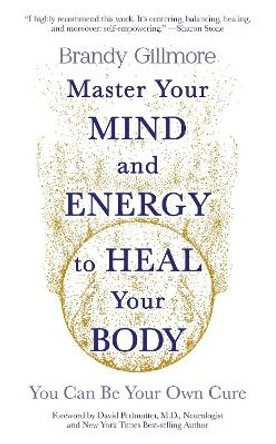 Master Your Mind and Energy to Heal Your Body: You Can Be Your Own Cure by Brandy Gillmore 9781801292214
