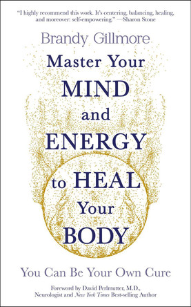 Master Your Mind and Energy to Heal Your Body: You Can Be Your Own Cure by Brandy Gillmore 9781801292214