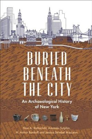 Buried Beneath the City: An Archaeological History of New York by Nan A. Rothschild