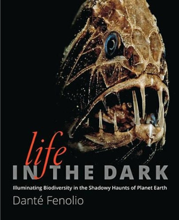 Life in the Dark: Illuminating Biodiversity in the Shadowy Haunts of Planet Earth by Dante Fenolio 9781421418636