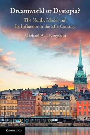 Dreamworld or Dystopia?: The Nordic Model and Its Influence in the 21st Century by Michael A. Livingston