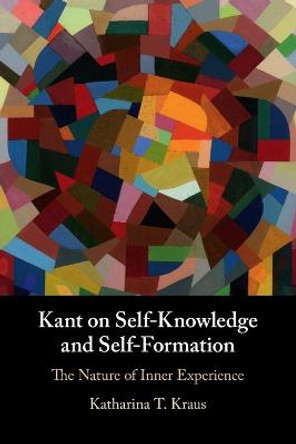 Kant on Self-Knowledge and Self-Formation: The Nature of Inner Experience by Katharina T. Kraus