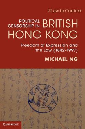 Political Censorship in British Hong Kong: Freedom of Expression and the Law (1842-1997) by Michael Ng