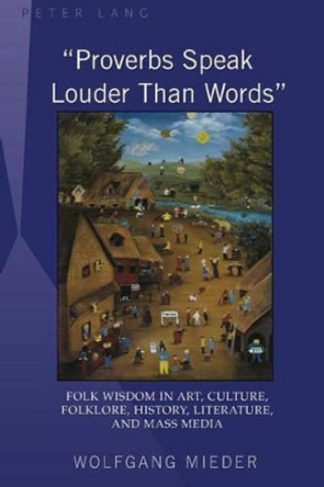 &quot;Proverbs Speak Louder Than Words&quot;: Wisdom in Art, Culture, Folklore, History, Literature and Mass Media by Wolfgang Mieder 9781433103780