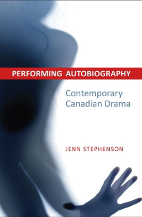 Performing Autobiography: Contemporary Canadian Drama by Jennifer Stephenson 9781442644465