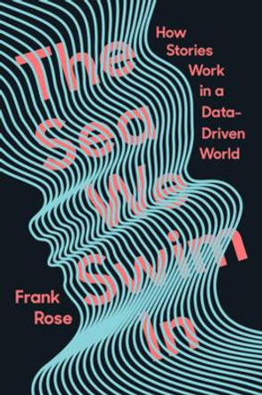 The Sea We Swim In: How Stories Work in a Data-Driven World by Frank Rose 9781324003137