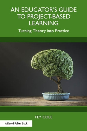 An Educator's Guide to Project-Based Learning: Turning Theory into Practice by Fey Cole 9781032543284