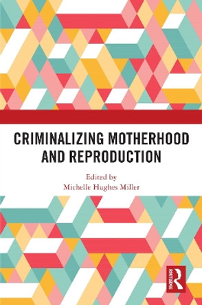 Criminalizing Motherhood and Reproduction by Michelle Hughes Miller 9781032696737